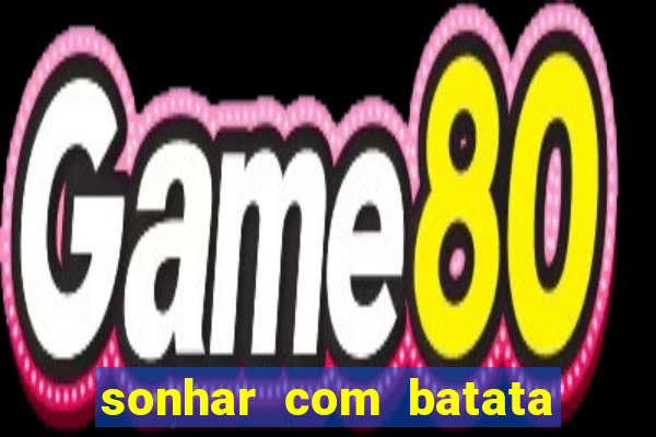 sonhar com batata jogo do bicho